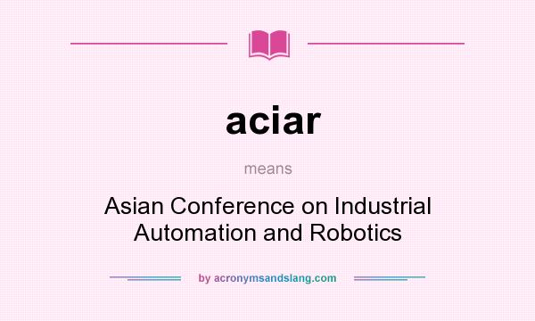 What does aciar mean? It stands for Asian Conference on Industrial Automation and Robotics