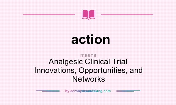 What does action mean? It stands for Analgesic Clinical Trial Innovations, Opportunities, and Networks