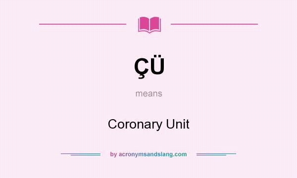 What does ÇÜ mean? It stands for Coronary Unit