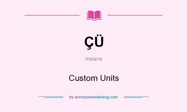 What does ÇÜ mean? It stands for Custom Units