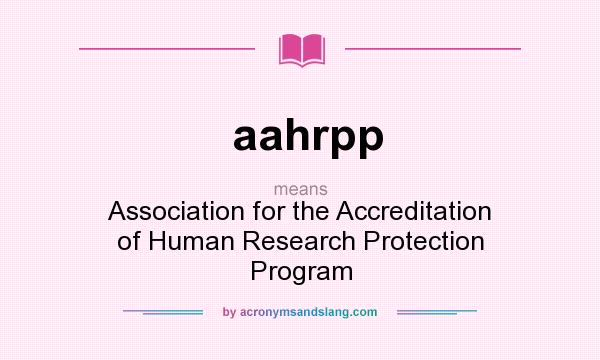 What does aahrpp mean? It stands for Association for the Accreditation of Human Research Protection Program