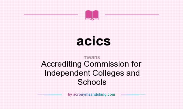 What does acics mean? It stands for Accrediting Commission for Independent Colleges and Schools