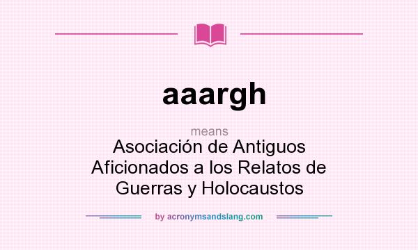 What does aaargh mean? It stands for Asociación de Antiguos Aficionados a los Relatos de Guerras y Holocaustos