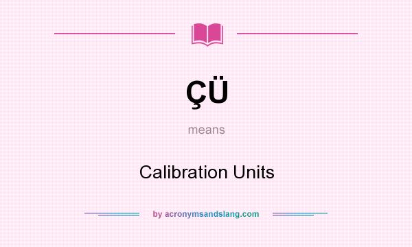 What does ÇÜ mean? It stands for Calibration Units
