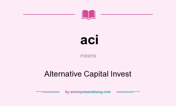 What does aci mean? It stands for Alternative Capital Invest