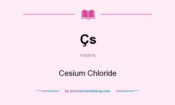 What does Çs mean? It stands for Cesium Chloride