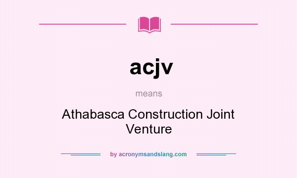 What does acjv mean? It stands for Athabasca Construction Joint Venture