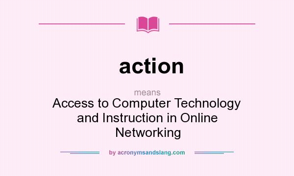 What does action mean? It stands for Access to Computer Technology and Instruction in Online Networking