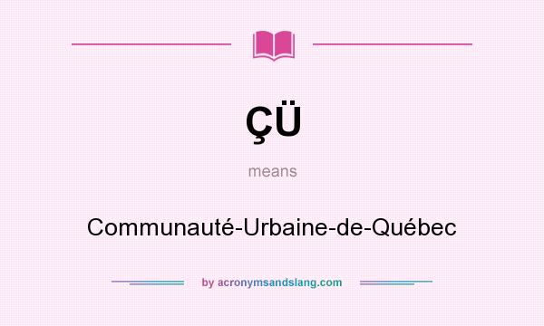 What does ÇÜ mean? It stands for Communauté-Urbaine-de-Québec