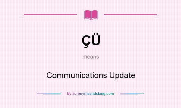 What does ÇÜ mean? It stands for Communications Update