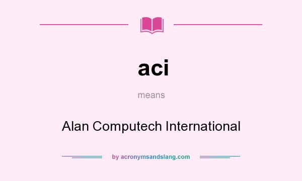 What does aci mean? It stands for Alan Computech International