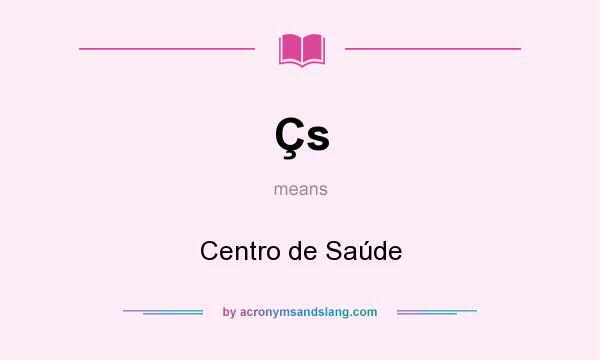 What does Çs mean? It stands for Centro de Saúde