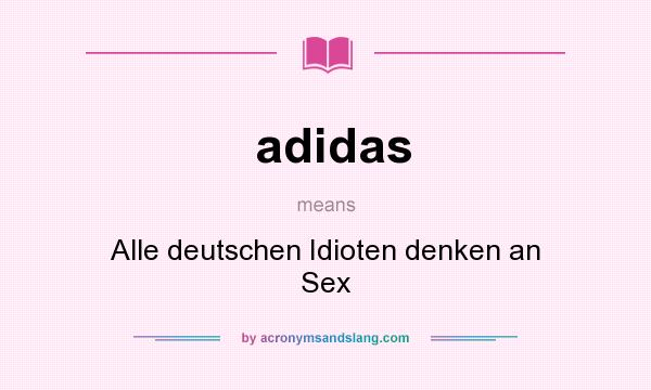 What does adidas mean? It stands for Alle deutschen Idioten denken an Sex