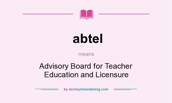 What does abtel mean? It stands for Advisory Board for Teacher Education and Licensure