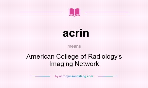 What does acrin mean? It stands for American College of Radiology`s Imaging Network