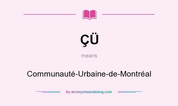 What does ÇÜ mean? It stands for Communauté-Urbaine-de-Montréal