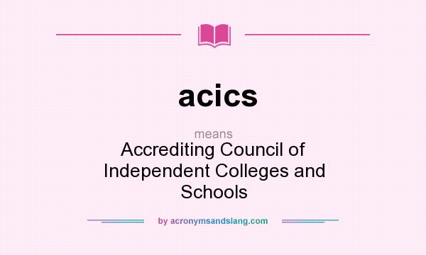 What does acics mean? It stands for Accrediting Council of Independent Colleges and Schools