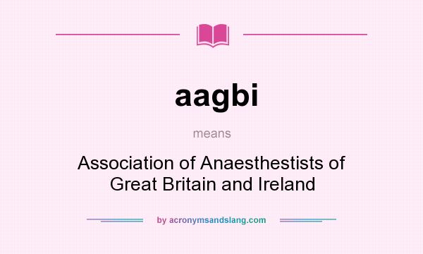 What does aagbi mean? It stands for Association of Anaesthestists of Great Britain and Ireland