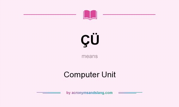 What does ÇÜ mean? It stands for Computer Unit