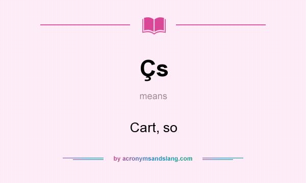 What does Çs mean? It stands for Cart, so