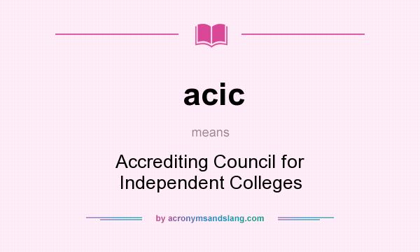 What does acic mean? It stands for Accrediting Council for Independent Colleges