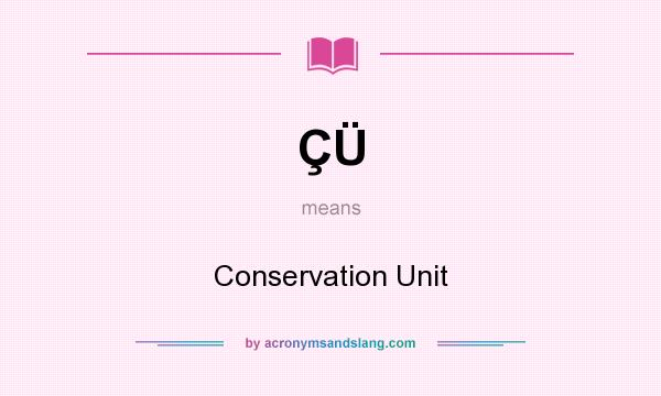 What does ÇÜ mean? It stands for Conservation Unit