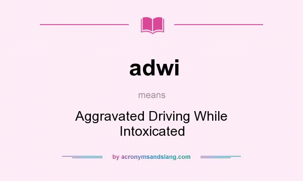What does adwi mean? It stands for Aggravated Driving While Intoxicated