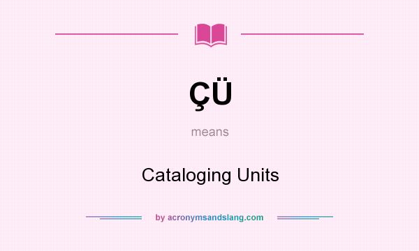 What does ÇÜ mean? It stands for Cataloging Units