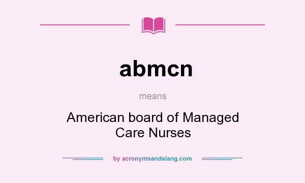 What does abmcn mean? It stands for American board of Managed Care Nurses