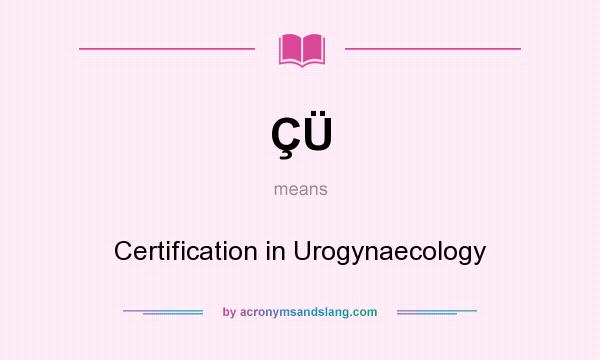What does ÇÜ mean? It stands for Certification in Urogynaecology
