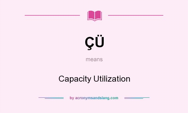 What does ÇÜ mean? It stands for Capacity Utilization