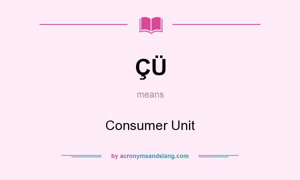 What does ÇÜ mean? It stands for Consumer Unit