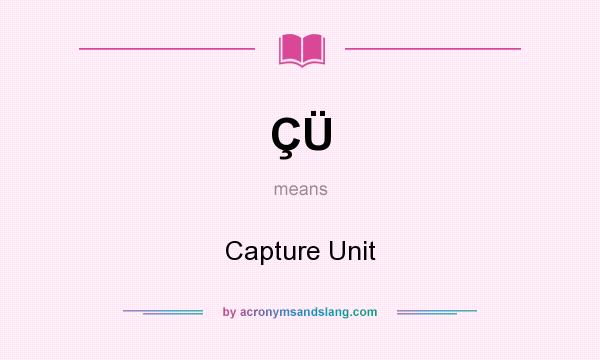 What does ÇÜ mean? It stands for Capture Unit