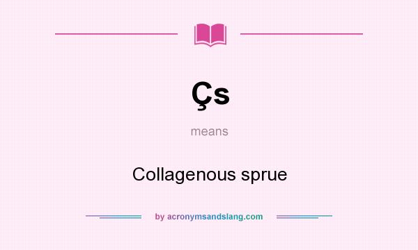 What does Çs mean? It stands for Collagenous sprue