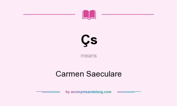 What does Çs mean? It stands for Carmen Saeculare