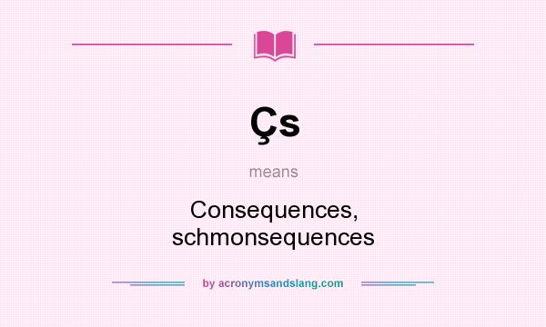 What does Çs mean? It stands for Consequences, schmonsequences