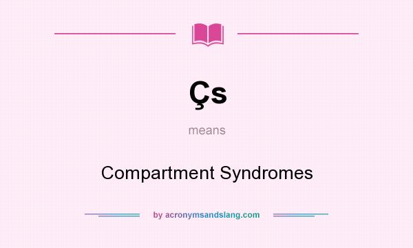 What does Çs mean? It stands for Compartment Syndromes