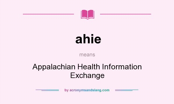 What does ahie mean? It stands for Appalachian Health Information Exchange