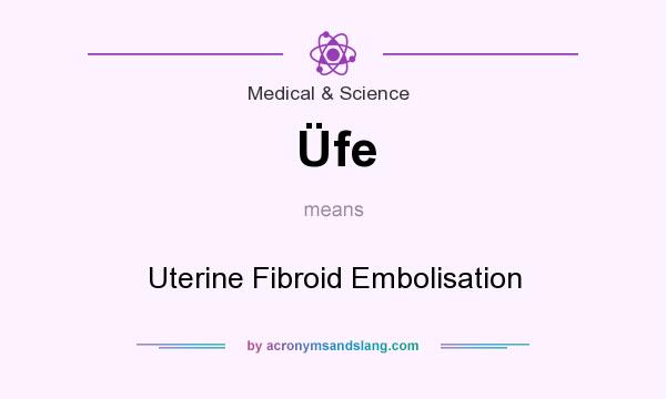 What does Üfe mean? It stands for Uterine Fibroid Embolisation
