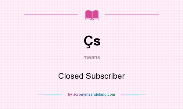 What does Çs mean? It stands for Closed Subscriber