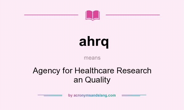 What does ahrq mean? It stands for Agency for Healthcare Research an Quality