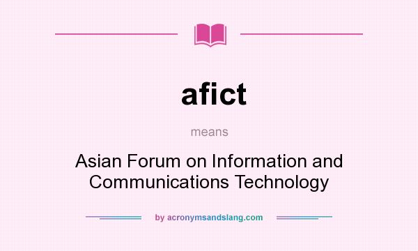 What does afict mean? It stands for Asian Forum on Information and Communications Technology