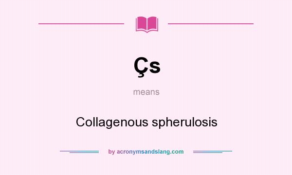 What does Çs mean? It stands for Collagenous spherulosis