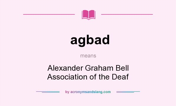 What does agbad mean? It stands for Alexander Graham Bell Association of the Deaf