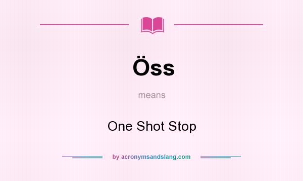 What does Öss mean? It stands for One Shot Stop