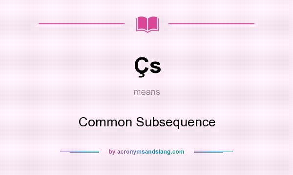 What does Çs mean? It stands for Common Subsequence