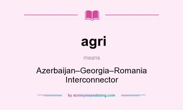 What does agri mean? It stands for Azerbaijan–Georgia–Romania Interconnector