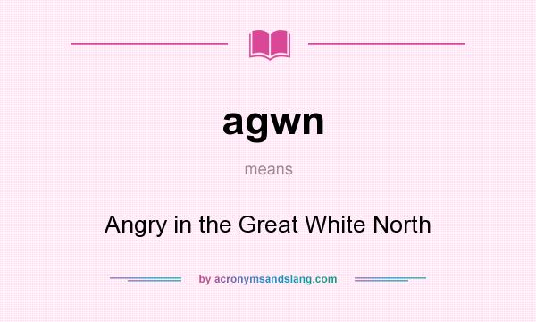 What does agwn mean? It stands for Angry in the Great White North