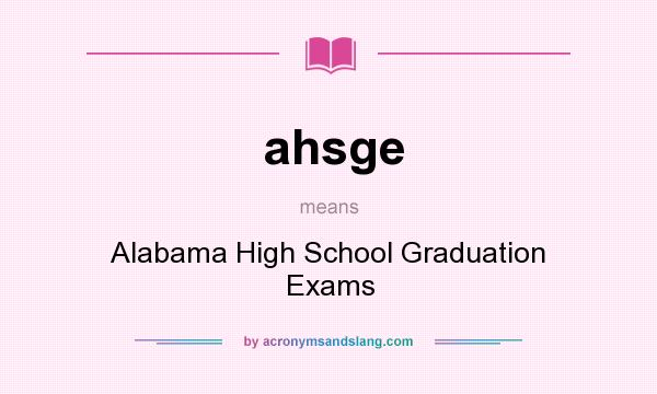 What does ahsge mean? It stands for Alabama High School Graduation Exams