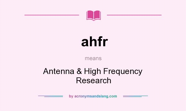 What does ahfr mean? It stands for Antenna & High Frequency Research
